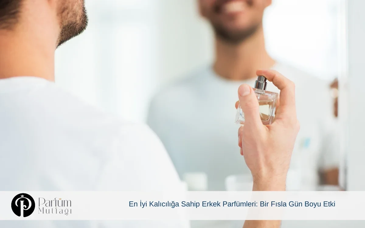 En İyi Kalıcılığa Sahip Erkek Parfümleri: Bir Fısla Gün Boyu Etki