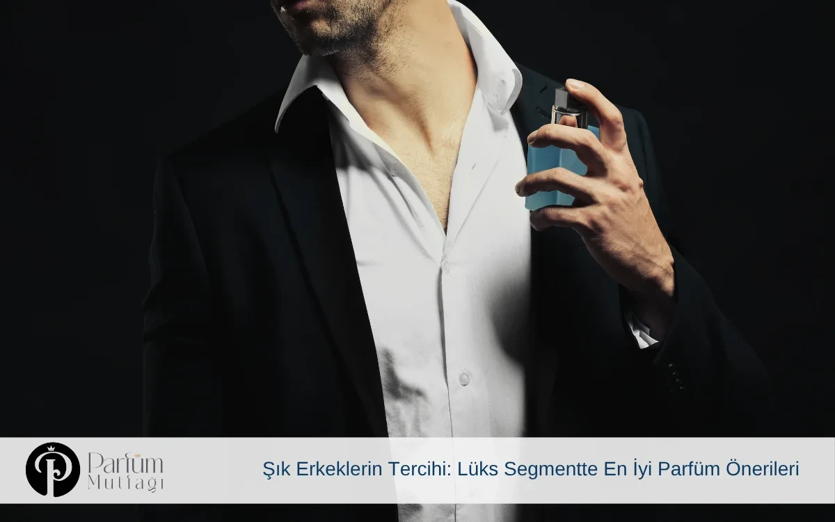 Şık Erkeklerin Tercihi: Lüks Segmentte En İyi Parfüm Önerileri