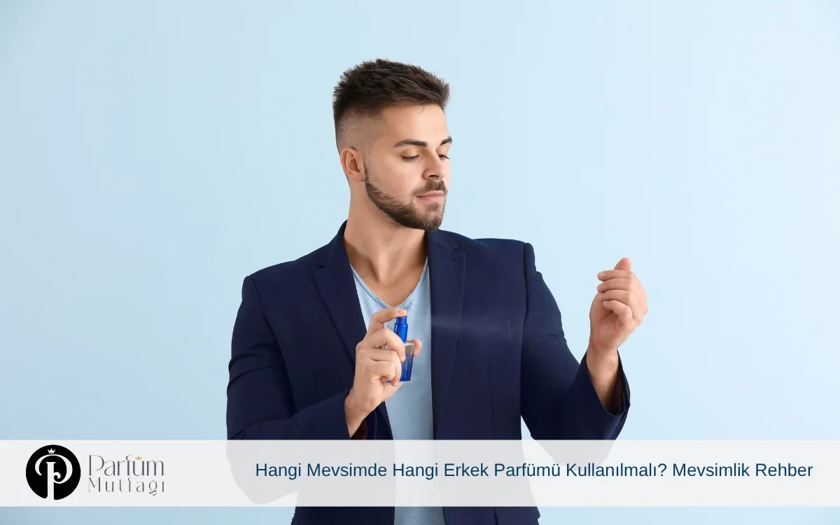 Hangi Mevsimde Hangi Erkek Parfümü Kullanılmalı? Mevsimlik Rehber