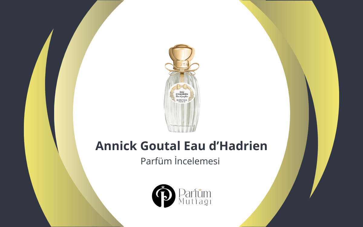 Annick Goutal Eau d’Hadrien Parfüm İncelemesi