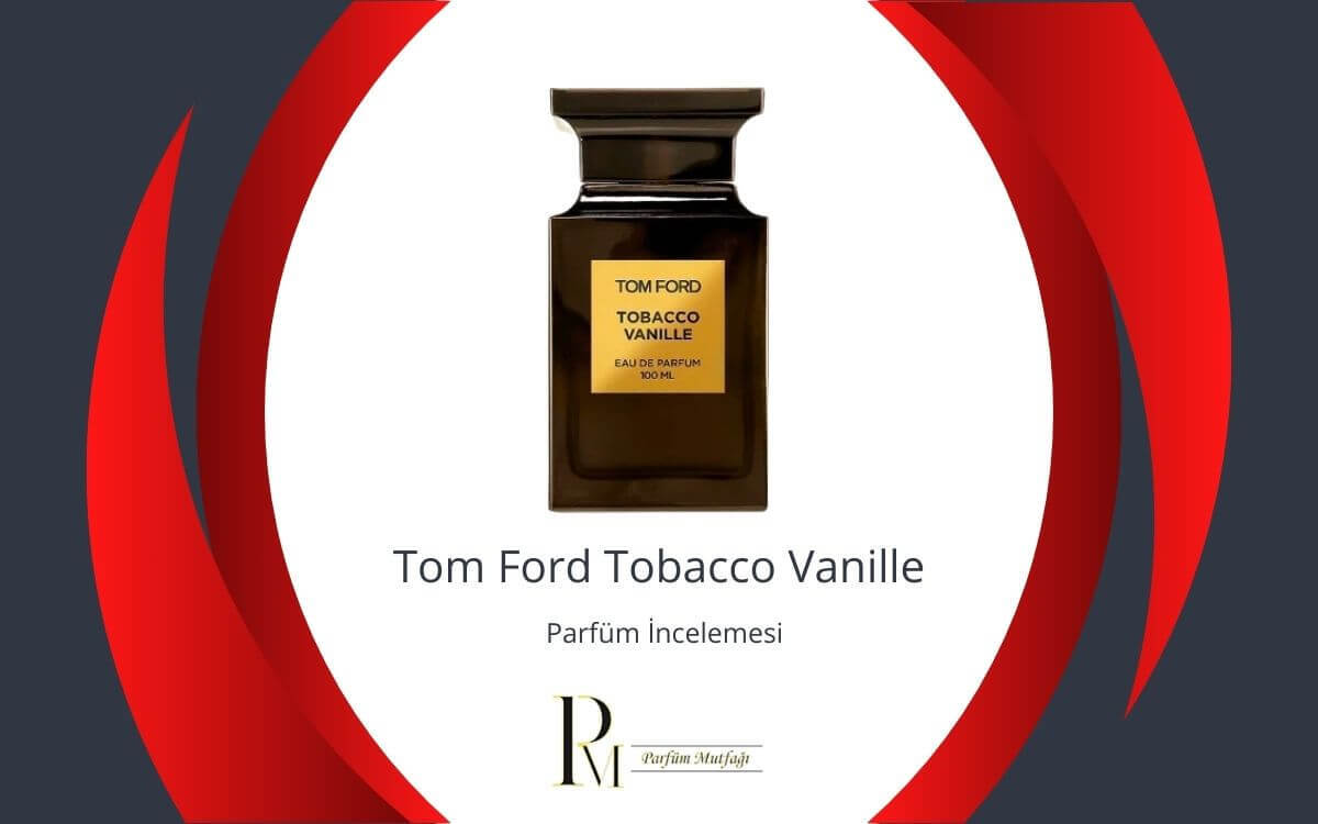 Büyüleyici ve Karizmatik: Tom Ford Tobacco Vanille Parfüm İncelemesi